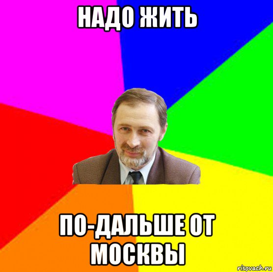 надо жить по-дальше от москвы