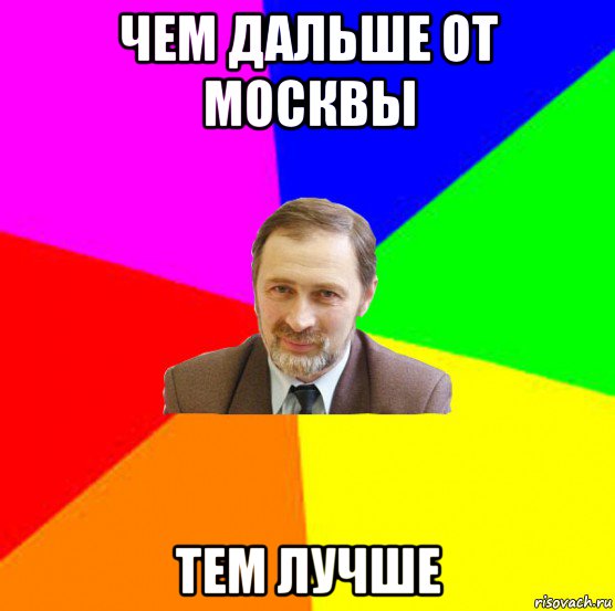 чем дальше от москвы тем лучше