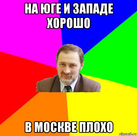 на юге и западе хорошо в москве плохо