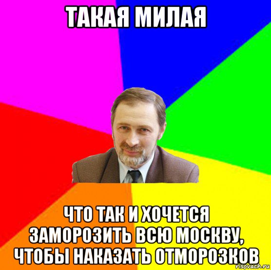 такая милая что так и хочется заморозить всю москву, чтобы наказать отморозков