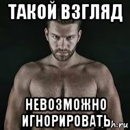такой взгляд невозможно игнорировать