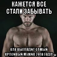 кажется все стали забывать как выглядит самый красивый мужик 2018 года!