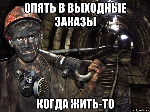 опять в выходные заказы когда жить-то, Мем шахтер