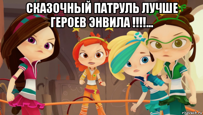сказочный патруль лучше героев энвила !!!!... 
