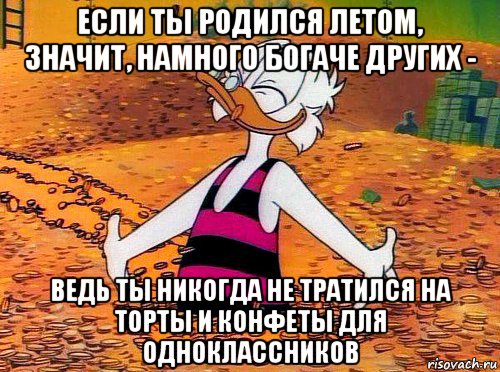 если ты родился летом, значит, намного богаче других - ведь ты никогда не тратился на торты и конфеты для одноклассников, Мем Скрудж