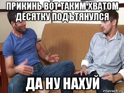 прикинь вот таким хватом десятку подътянулся да ну нахуй, Мем Слушай я тоже люблю делать подпи