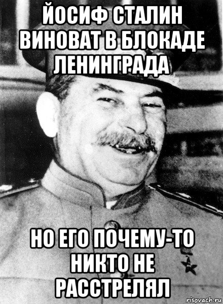 йосиф сталин виноват в блокаде ленинграда но его почему-то никто не расстрелял