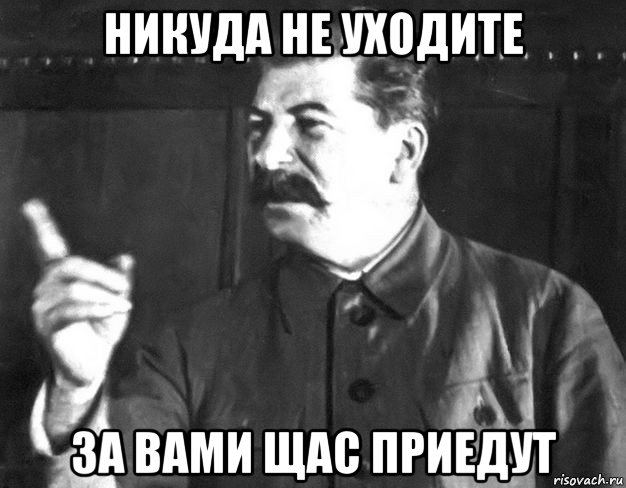никуда не уходите за вами щас приедут, Мем  Сталин пригрозил пальцем