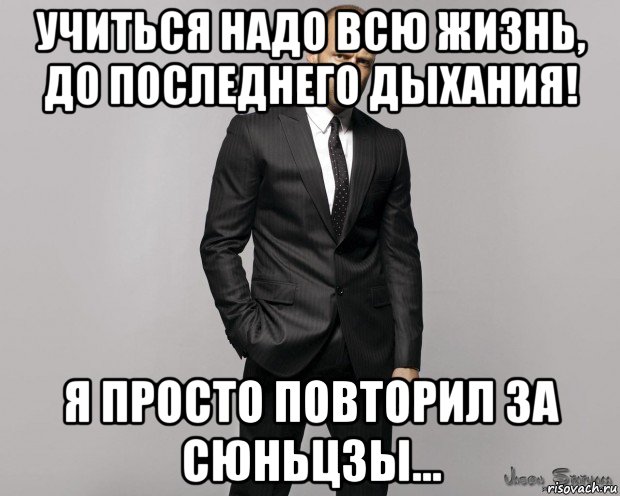 учиться надо всю жизнь, до последнего дыхания! я просто повторил за сюньцзы..., Мем  стетхем