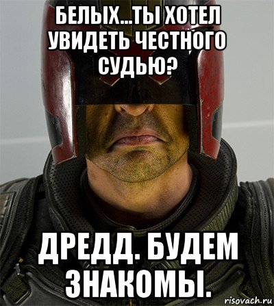 белых...ты хотел увидеть честного судью? дредд. будем знакомы.