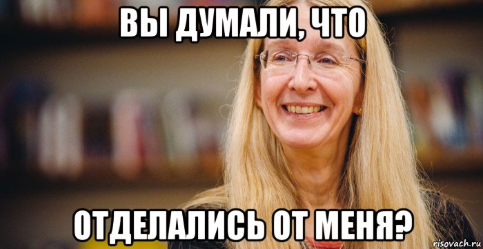 вы думали, что отделались от меня?