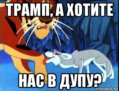 трамп, а хотите нас в дупу?