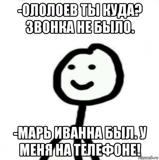 -ололоев ты куда? звонка не было. -марь иванна был. у меня на телефоне!, Мем Теребонька (Диб Хлебушек)