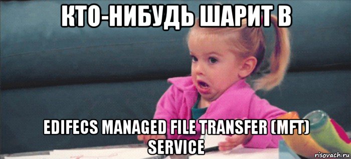кто-нибудь шарит в edifecs managed file transfer (mft) service, Мем  Ты говоришь (девочка возмущается)