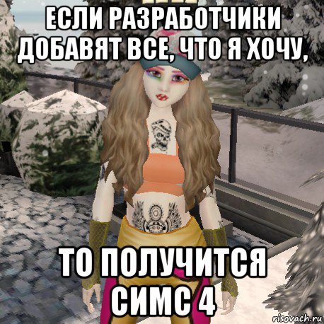 если разработчики добавят все, что я хочу, то получится симс 4