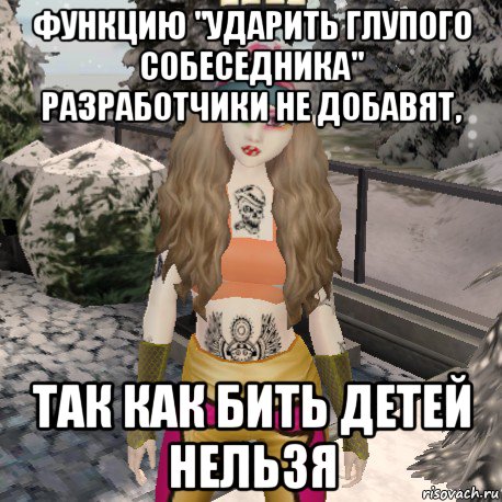 функцию "ударить глупого собеседника" разработчики не добавят, так как бить детей нельзя