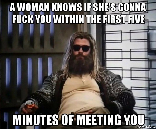 a woman knows if she's gonna fuck you within the first five minutes of meeting you, Мем Толстый Тор