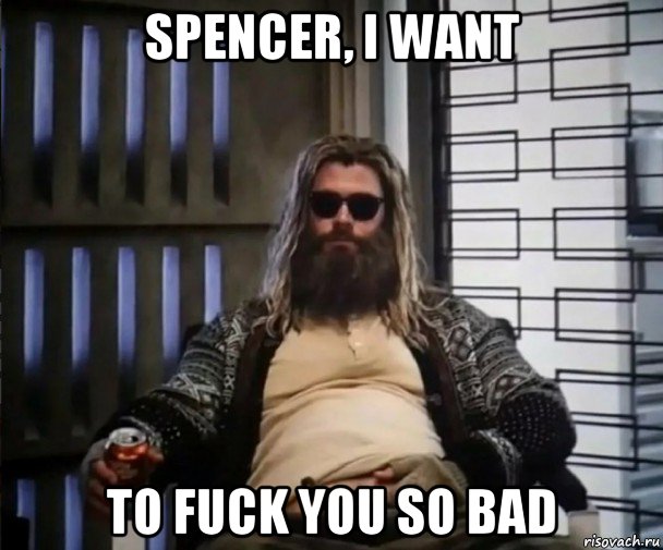 spencer, i want to fuck you so bad, Мем Толстый Тор