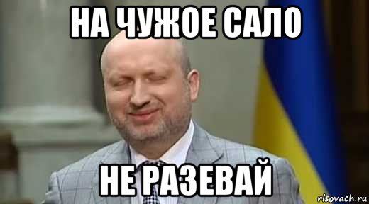 на чужое сало не разевай