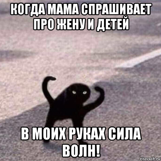 когда мама спрашивает про жену и детей в моих руках сила волн!