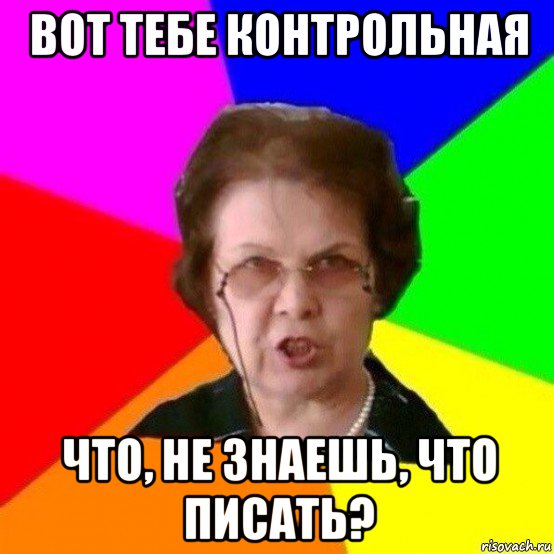 вот тебе контрольная что, не знаешь, что писать?