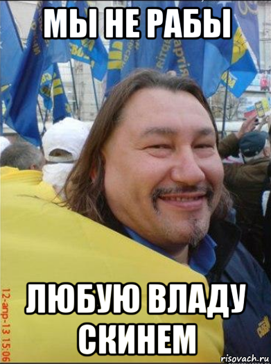 мы не рабы любую владу скинем