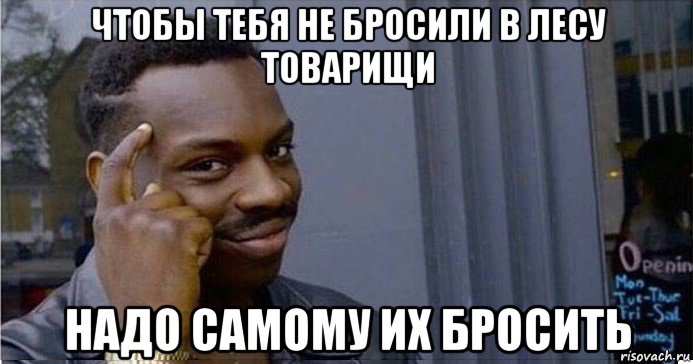 чтобы тебя не бросили в лесу товарищи надо самому их бросить, Мем Умный Негр