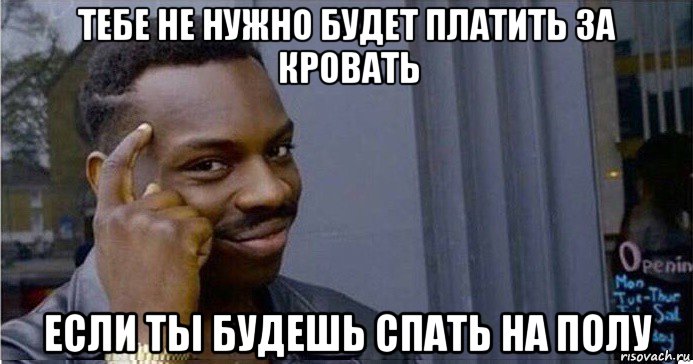 тебе не нужно будет платить за кровать если ты будешь спать на полу, Мем Умный Негр