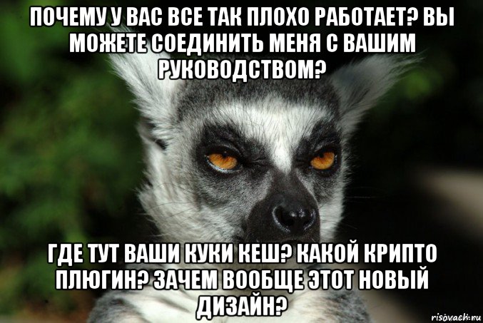 почему у вас все так плохо работает? вы можете соединить меня с вашим руководством? где тут ваши куки кеш? какой крипто плюгин? зачем вообще этот новый дизайн?, Мем   Я збагоен