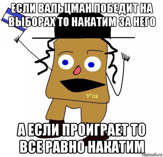 если вальцман победит на выборах то накатим за него а если проиграет то все равно накатим, Мем  ватник сионист