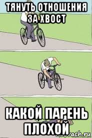 тянуть отношения за хвост какой парень плохой, Мем Велосипед