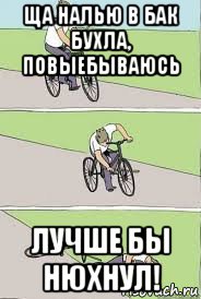 ща налью в бак бухла, повыебываюсь лучше бы нюхнул!, Мем Велосипед