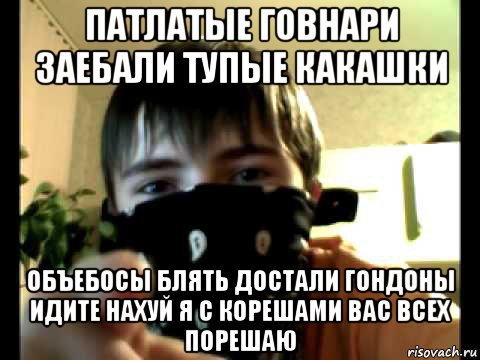 патлатые говнари заебали тупые какашки объебосы блять достали гондоны идите нахуй я с корешами вас всех порешаю