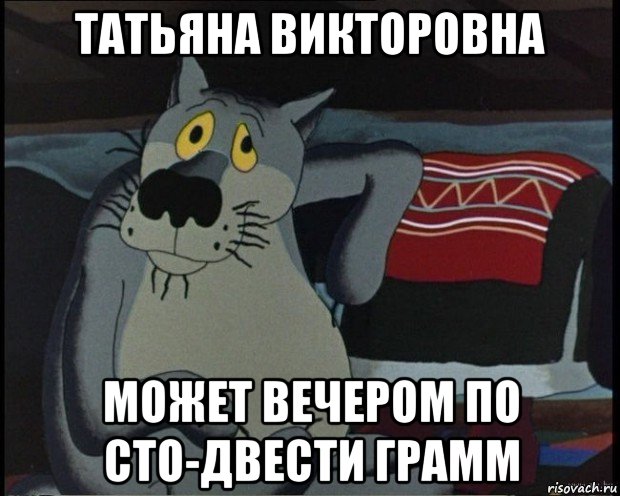 татьяна викторовна может вечером по сто-двести грамм