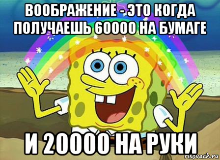 воображение - это когда получаешь 60000 на бумаге и 20000 на руки, Мем Воображение (Спанч Боб)