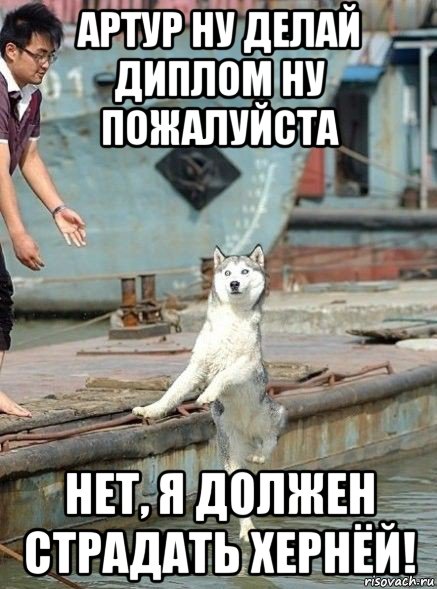 артур ну делай диплом ну пожалуйста нет, я должен страдать хернёй!