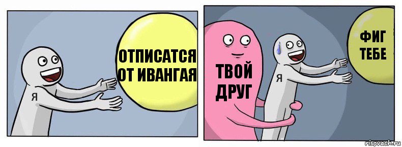 отписатся от ивангая твой друг фиг тебе