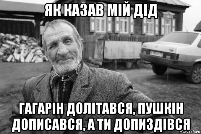 як казав мій дід гагарін долітався, пушкін дописався, а ти допиздівся, Мем Як казав мій дід