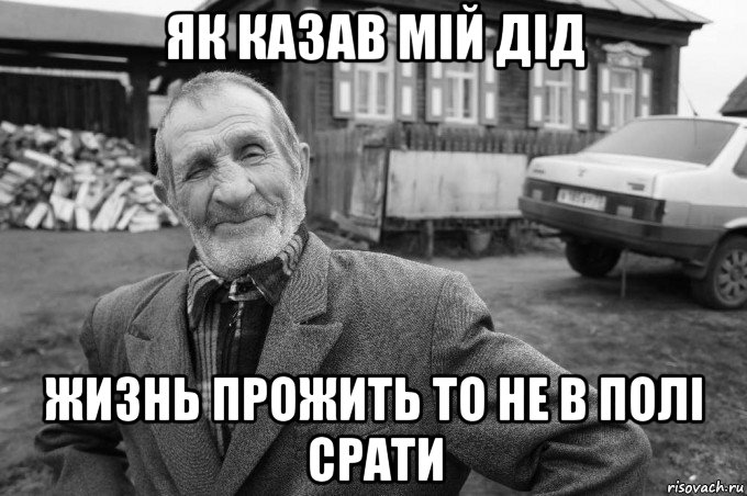 як казав мій дід жизнь прожить то не в полі срати, Мем Як казав мій дід