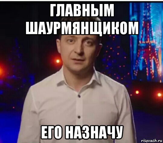 главным шаурмянщиком его назначу, Мем Зеленский