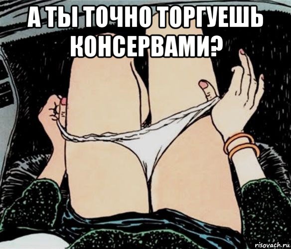 а ты точно торгуешь консервами? , Мем А ты точно