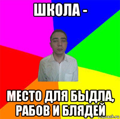 школа - место для быдла, рабов и блядей
