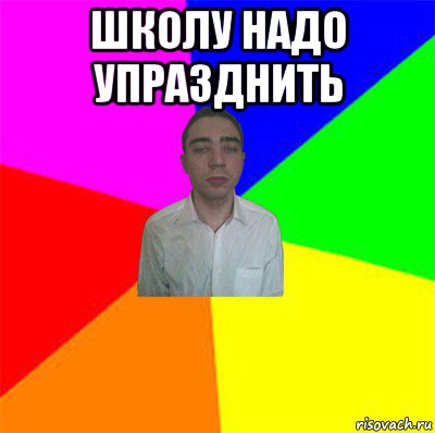 школу надо упразднить 