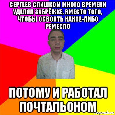 сергеев слишком много времени уделял зубрёжке, вместо того, чтобы освоить какое-либо ремесло потому и работал почтальоном