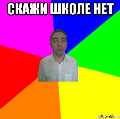скажи школе нет 