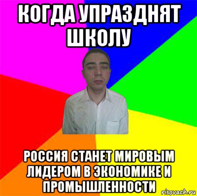 когда упразднят школу россия станет мировым лидером в экономике и промышленности