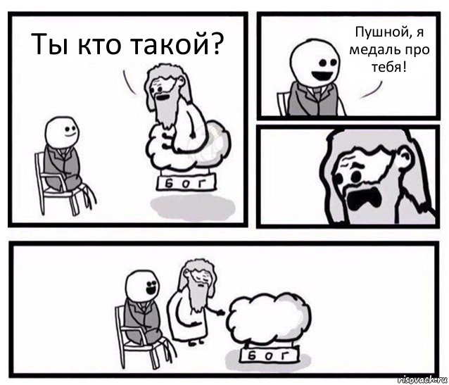 Ты кто такой? Пушной, я медаль про тебя!