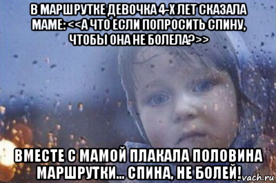 в маршрутке девочка 4-х лет сказала маме: <<а что если попросить спину, чтобы она не болела?>> вместе с мамой плакала половина маршрутки... спина, не болей!, Мем Боже выключи войну