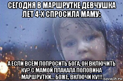 сегодня в маршрутке девчушка лет 4-х спросила маму: а если всем попросить бога, он включить ку? с мамой плакала половина маршрутки… боже, включи ку!!!, Мем Боже выключи войну