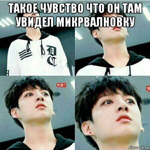 такое чувство что он там увидел микрвалновку 